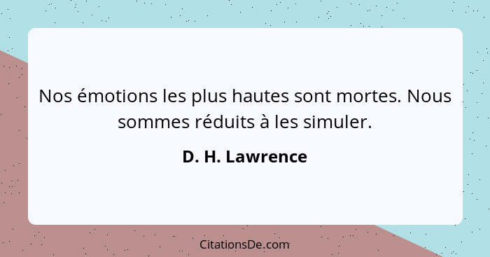 Nos émotions les plus hautes sont mortes. Nous sommes réduits à les simuler.... - D. H. Lawrence