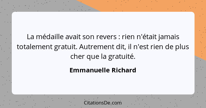 La médaille avait son revers : rien n'était jamais totalement gratuit. Autrement dit, il n'est rien de plus cher que la grat... - Emmanuelle Richard