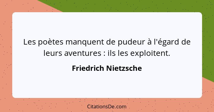 Les poètes manquent de pudeur à l'égard de leurs aventures : ils les exploitent.... - Friedrich Nietzsche