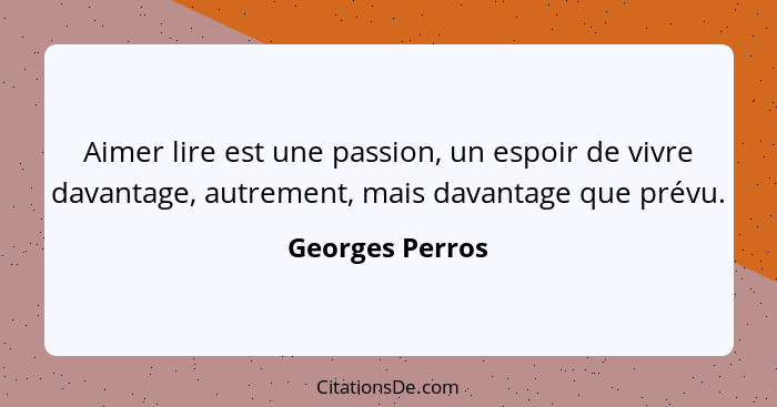 Aimer lire est une passion, un espoir de vivre davantage, autrement, mais davantage que prévu.... - Georges Perros