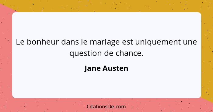 Le bonheur dans le mariage est uniquement une question de chance.... - Jane Austen