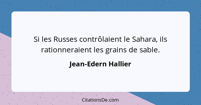 Si les Russes contrôlaient le Sahara, ils rationneraient les grains de sable.... - Jean-Edern Hallier