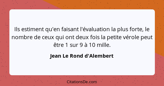 Ils estiment qu'en faisant l'évaluation la plus forte, le nombre de ceux qui ont deux fois la petite vérole peut être 1... - Jean Le Rond d'Alembert