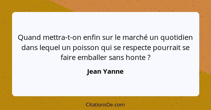 Quand mettra-t-on enfin sur le marché un quotidien dans lequel un poisson qui se respecte pourrait se faire emballer sans honte ?... - Jean Yanne