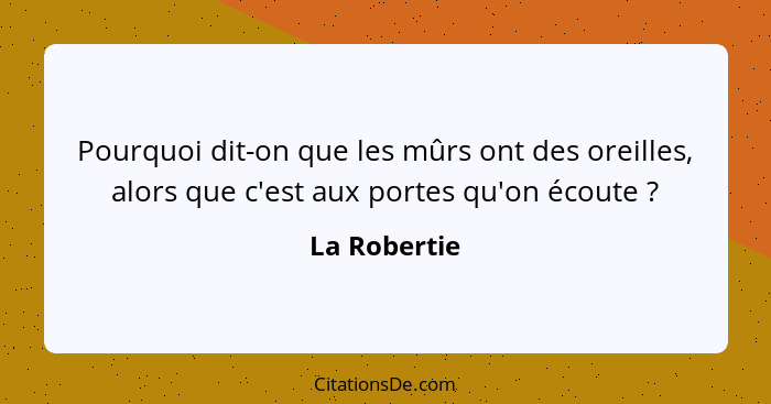 Pourquoi dit-on que les mûrs ont des oreilles, alors que c'est aux portes qu'on écoute ?... - La Robertie