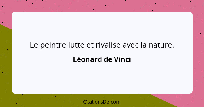 Le peintre lutte et rivalise avec la nature.... - Léonard de Vinci