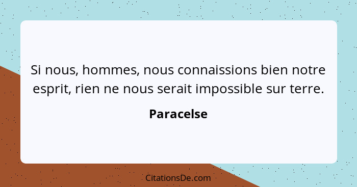 Si nous, hommes, nous connaissions bien notre esprit, rien ne nous serait impossible sur terre.... - Paracelse