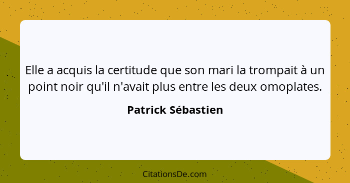 Elle a acquis la certitude que son mari la trompait à un point noir qu'il n'avait plus entre les deux omoplates.... - Patrick Sébastien