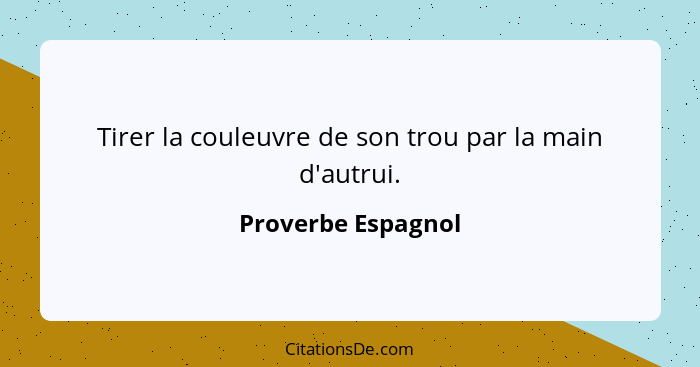 Tirer la couleuvre de son trou par la main d'autrui.... - Proverbe Espagnol