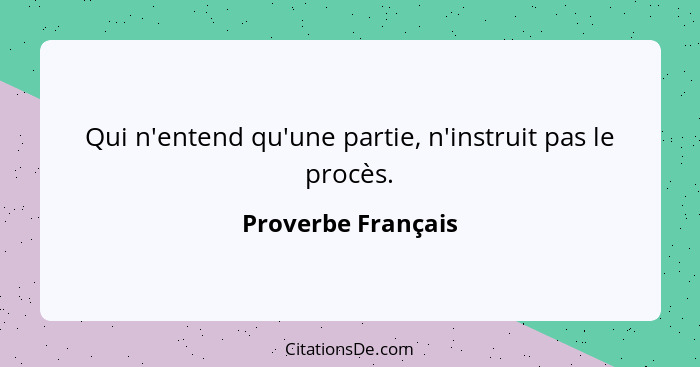 Qui n'entend qu'une partie, n'instruit pas le procès.... - Proverbe Français