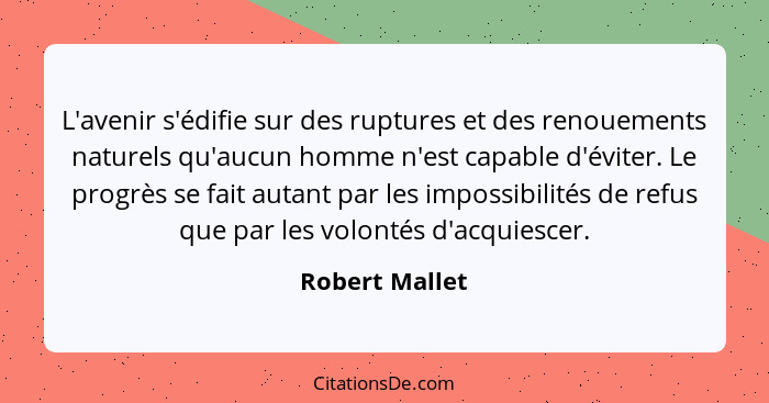 L'avenir s'édifie sur des ruptures et des renouements naturels qu'aucun homme n'est capable d'éviter. Le progrès se fait autant par le... - Robert Mallet