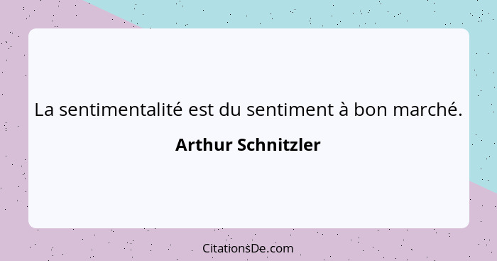 La sentimentalité est du sentiment à bon marché.... - Arthur Schnitzler