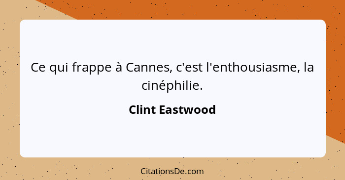 Ce qui frappe à Cannes, c'est l'enthousiasme, la cinéphilie.... - Clint Eastwood