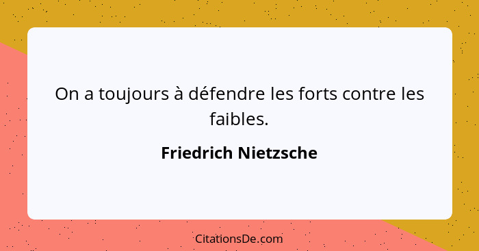 On a toujours à défendre les forts contre les faibles.... - Friedrich Nietzsche