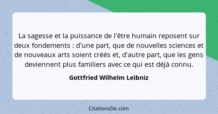 La sagesse et la puissance de l'être humain reposent sur deux fondements : d'une part, que de nouvelles sciences et d... - Gottfried Wilhelm Leibniz