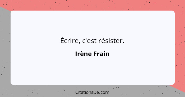 Écrire, c'est résister.... - Irène Frain
