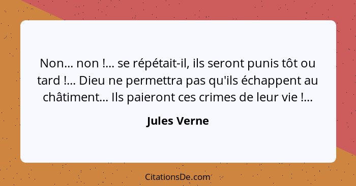 Non... non !... se répétait-il, ils seront punis tôt ou tard !... Dieu ne permettra pas qu'ils échappent au châtiment... Ils p... - Jules Verne