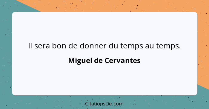 Il sera bon de donner du temps au temps.... - Miguel de Cervantes