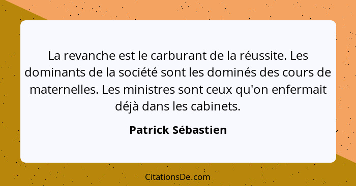 La revanche est le carburant de la réussite. Les dominants de la société sont les dominés des cours de maternelles. Les ministres... - Patrick Sébastien