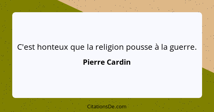 C'est honteux que la religion pousse à la guerre.... - Pierre Cardin