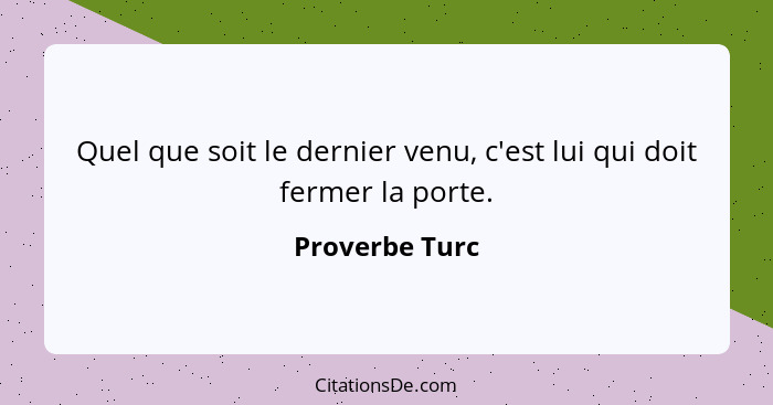 Quel que soit le dernier venu, c'est lui qui doit fermer la porte.... - Proverbe Turc