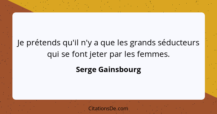 Je prétends qu'il n'y a que les grands séducteurs qui se font jeter par les femmes.... - Serge Gainsbourg