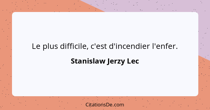 Le plus difficile, c'est d'incendier l'enfer.... - Stanislaw Jerzy Lec