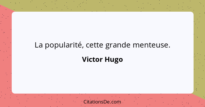La popularité, cette grande menteuse.... - Victor Hugo