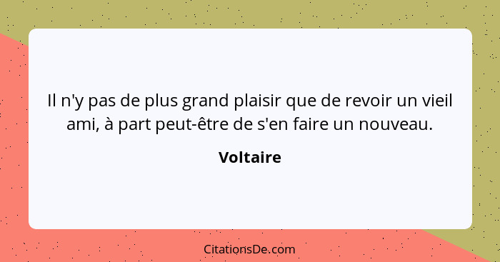 Il n'y pas de plus grand plaisir que de revoir un vieil ami, à part peut-être de s'en faire un nouveau.... - Voltaire