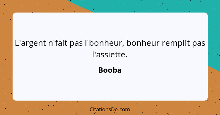 L'argent n'fait pas l'bonheur, bonheur remplit pas l'assiette.... - Booba