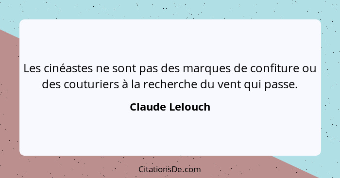 Les cinéastes ne sont pas des marques de confiture ou des couturiers à la recherche du vent qui passe.... - Claude Lelouch