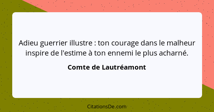Adieu guerrier illustre : ton courage dans le malheur inspire de l'estime à ton ennemi le plus acharné.... - Comte de Lautréamont