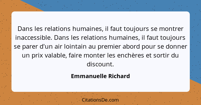 Dans les relations humaines, il faut toujours se montrer inaccessible. Dans les relations humaines, il faut toujours se parer d'u... - Emmanuelle Richard