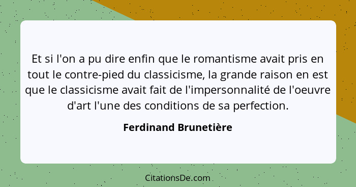 Et si l'on a pu dire enfin que le romantisme avait pris en tout le contre-pied du classicisme, la grande raison en est que le c... - Ferdinand Brunetière