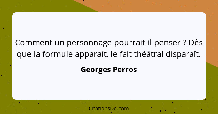 Comment un personnage pourrait-il penser ? Dès que la formule apparaît, le fait théâtral disparaît.... - Georges Perros