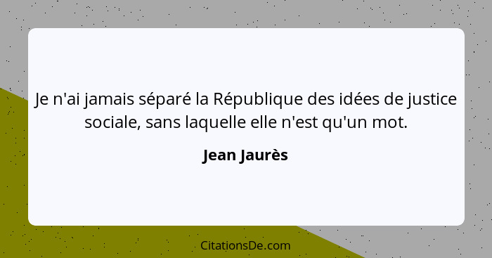 Je n'ai jamais séparé la République des idées de justice sociale, sans laquelle elle n'est qu'un mot.... - Jean Jaurès