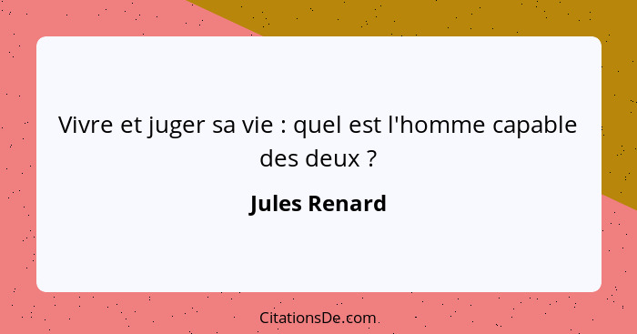 Vivre et juger sa vie : quel est l'homme capable des deux ?... - Jules Renard