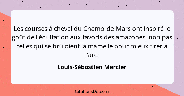 Les courses à cheval du Champ-de-Mars ont inspiré le goût de l'équitation aux favoris des amazones, non pas celles qui se br... - Louis-Sébastien Mercier