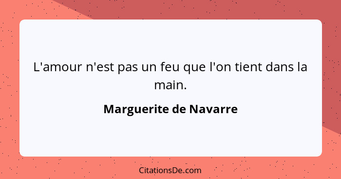 L'amour n'est pas un feu que l'on tient dans la main.... - Marguerite de Navarre