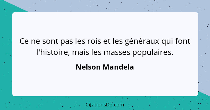 Ce ne sont pas les rois et les généraux qui font l'histoire, mais les masses populaires.... - Nelson Mandela