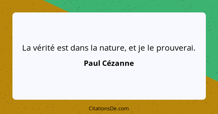 La vérité est dans la nature, et je le prouverai.... - Paul Cézanne