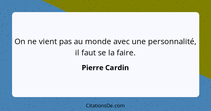 On ne vient pas au monde avec une personnalité, il faut se la faire.... - Pierre Cardin