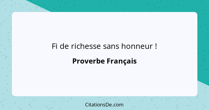 Fi de richesse sans honneur !... - Proverbe Français