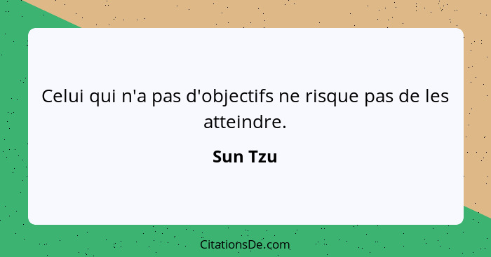 Celui qui n'a pas d'objectifs ne risque pas de les atteindre.... - Sun Tzu