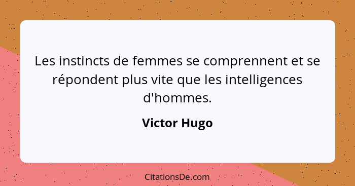Les instincts de femmes se comprennent et se répondent plus vite que les intelligences d'hommes.... - Victor Hugo