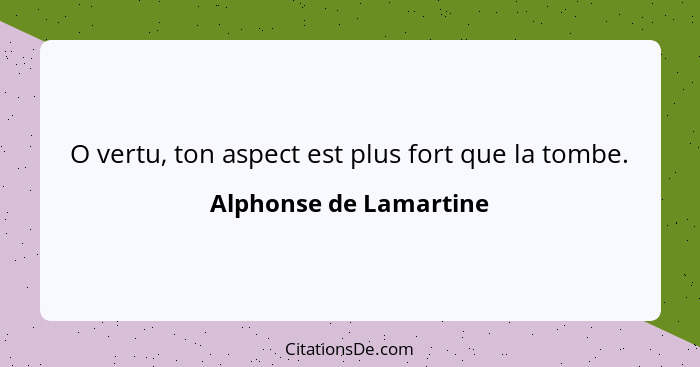 O vertu, ton aspect est plus fort que la tombe.... - Alphonse de Lamartine