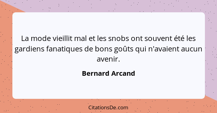 La mode vieillit mal et les snobs ont souvent été les gardiens fanatiques de bons goûts qui n'avaient aucun avenir.... - Bernard Arcand