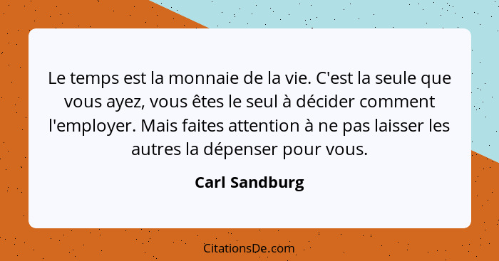 Le temps est la monnaie de la vie. C'est la seule que vous ayez, vous êtes le seul à décider comment l'employer. Mais faites attention... - Carl Sandburg