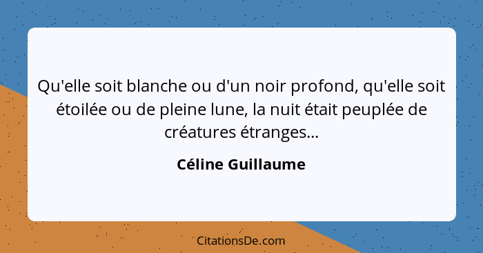 Qu'elle soit blanche ou d'un noir profond, qu'elle soit étoilée ou de pleine lune, la nuit était peuplée de créatures étranges...... - Céline Guillaume