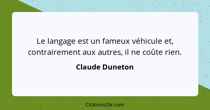 Le langage est un fameux véhicule et, contrairement aux autres, il ne coûte rien.... - Claude Duneton